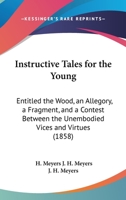 Instructive Tales for the Young: Entitled the Wood, an Allegory, a Fragment, and a Contest Between the Unembodied Vices and Virtues 1164826042 Book Cover
