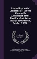 Proceedings at the Celebration: of the two hundredth anniversary of the first parish at Salem Village, now Danvers, October 8, 1872 3348042232 Book Cover