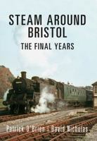 Steam Around Bristol: The Final Years 1445654881 Book Cover