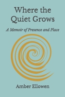 Where the Quiet Grows: A Memoir of Presence and Place B0GQD9ZLPD Book Cover