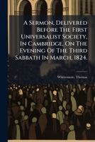 A Sermon, Delivered Before The First Universalist Society, In Cambridge, On The Evening Of The Third Sabbath In March, 1824. .. 1247082814 Book Cover