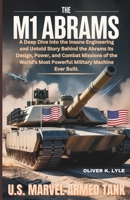 THE M1 ABRAMS: U.S. Marvel Armed Tank: A Deep Dive into the Insane Engineering and Untold Story Behind the Abrams its Design, Power, and Combat ... of the World's Storied Military Aircraft) B0H33Q2423 Book Cover