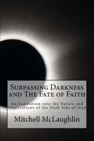 Surpassing Darkness and the Fate of Faith: An Exposition Into the Nature and Implications of the Dark Side of God 1723358142 Book Cover