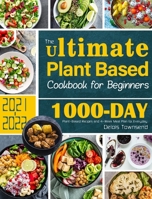 The Ultimate Plant Based Cookbook for Beginners: 1000-Day Plant-Based Recipes and 4-Week Meal Plan for Everyday 1801218528 Book Cover