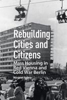 Rebuilding Cities and Citizens: Mass Housing in Red Vienna and Cold War Berlin 104118493X Book Cover