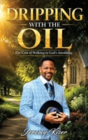 Dripping with the Oil: The Cost of Walking in God's Anointing B0H9QTGNBJ Book Cover
