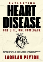OUTLASTING HEART DISEASE: A timeless story of How a single comeback rewrote the future of a life once defined by limitation B0GK6RPF96 Book Cover