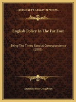 English Policy in the Far East: Being the Times' Special Correspondence 1436836093 Book Cover