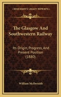 The Glasgow And Southwestern Railway: Its Origin, Progress, And Present Position 1120885663 Book Cover