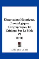 Dissertations Historiques, Chronologiques, Geographiques, Et Critiques Sur La Bible V1 (1711) 1104859475 Book Cover