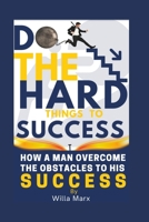 DO THE HARD THINGS TO SUCCESS:: How a man overcome the OBSTACLES to his SUCCESS B0BW2XKHHK Book Cover