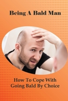 Being A Bald Man: How To Cope With Going Bald By Choice: Hair Growth Success Stories B095GSMBVM Book Cover