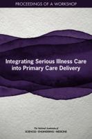 Integrating Serious Illness Care into Primary Care Delivery: Proceedings of a Workshop 0309274338 Book Cover