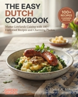 The Easy Dutch Cookbook: Master Lowlands Cuisine with 100+ Foolproof Recipes and Charming Photos (Authentic World Cuisine Made Easy) B0HB8GZWP5 Book Cover