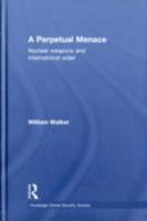 A Perpetual Menace: Nuclear Weapons and International Order 0415421055 Book Cover