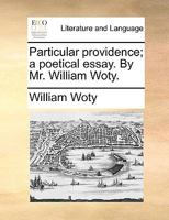 Particular providence; a poetical essay. By Mr. William Woty. 1170125425 Book Cover