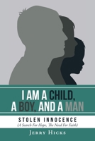I Am A Child, A Boy, And A Man: Stolen Innocence (A Search For Hope, The Need For Faith) 1098003349 Book Cover