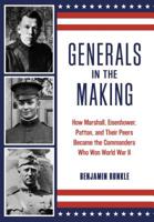 Generals in the Making: How Marshall, Eisenhower, Patton, and Their Peers Became the Commanders Who Won World War II 0811775461 Book Cover