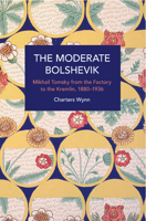 The Moderate Bolshevik: Mikhail Tomsky from The Factory to The Kremlin, 1880-1936 9004514961 Book Cover