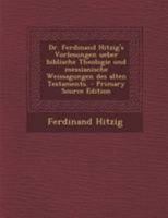 Dr. Ferdinand Hitzig's Vorlesungen Ueber Biblische Theologie Und Messianische Weissagungen Des Alten Testaments. 0353754307 Book Cover