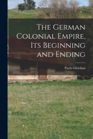 The German Colonial Empire, its Beginning and Ending 1016038151 Book Cover
