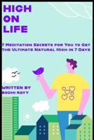 HIGH ON LIFE: 7 Meditation Secrets for You to Get the Ultimate Natural High in 7 Days B0C5G9ZKSM Book Cover