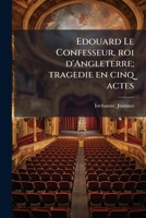 Edouard Le Confesseur, roi d'Angleterre; tragedie en cinq actes 117311680X Book Cover