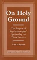 On Holy Ground: The Impact of Psychotherapists' Spirituality on Their Practice 076181177X Book Cover
