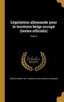 L�gislation allemande pour le territoire belge occup� (textes officiels); Tome 5 1175252875 Book Cover