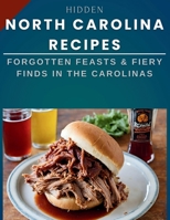 Hidden North Carolina Recipes: Forgotten Feasts & Fiery Finds in the Carolinas B0CRYDPSH1 Book Cover