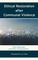 Ethical Restoration after Communal Violence : The Grieving and the Unrepentant 1498526713 Book Cover