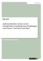 Außerschulisches Lernen in der Grundschule. Gestaltung eines Projekttages zum Thema Vom Korn zum Brot 3668245665 Book Cover