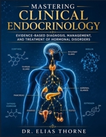 Mastering Clinical Endocrinology: Evidence-Based Diagnosis, Management, and Treatment of Hormonal Disorders B0H3DYG6X9 Book Cover