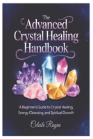 The Advanced Crystal Healing Handbook: A Beginner’s Guide to Crystal Healing, Energy Cleansing, and Spiritual Growth B0GNJVXQ12 Book Cover
