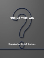 Finding Your Why: Ungraduated Belief Systems B0FR49SS22 Book Cover