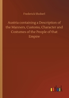 Austria containing a Description of the Manners, Customs, Character and Costumes of the People of that Empire 3752428694 Book Cover