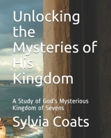 Unlocking the Mysteries of His Kingdom: A Study of God's Mysterious Kingdom of Sevens 1678772429 Book Cover