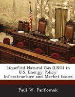 Liquefied Natural Gas (LNG) in U.S. Energy Policy: Infrastructure and Market Issues 1288673299 Book Cover