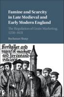 Famine and Scarcity in Late Medieval and Early Modern England: The Regulation of Grain Marketing, 1256-1631 1107551781 Book Cover