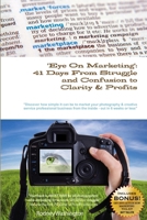Eye On Marketing: 41 Days From Struggle And Confusion To Clarity & Profits 2nd Edition 1257127535 Book Cover