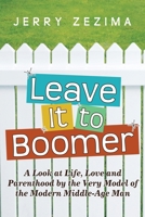 Leave It to Boomer: A Look at Life, Love and Parenthood by the Very Model of the Modern Middle-Age Man 1440194319 Book Cover