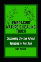 Embracing Nature's Healing Touch: Discovering Effective Natural Remedies for Joint Pain B0CDDXY3T7 Book Cover