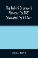 The Fisher'S Or Angler'S Almanac For 1851 Calculated For All Parts Of The United States Containing, Besides The Usual Information Maxims And Hints For 9354487262 Book Cover