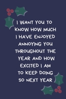 I want You To Know How Much I Have Enjoyed Annoying You Throughout The Year And How Excited I Am To Keep Doing So Next Year: Secret Santa Gifts: Coworkers, Colleagues Novelty Christmas Naughty Rude Ga 1710227826 Book Cover