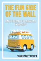 The Fun Side of the Wall: Baby Boomer Retirement in Mexico 1647640024 Book Cover
