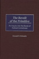 The Revolt of the Primitive: An Inquiry Into the Roots of Political Correctness 0275965775 Book Cover