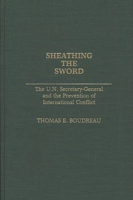 Sheathing the Sword: The U.N. Secretary-General and the Prevention of International Conflict (Contributions in Political Science) 0313261091 Book Cover