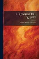 Alrededor Del Quijote: Trabajos Escritos Con Motivo Del 3er. Centenario De La Publicación De La Obra Inmortal De Cervantes... 1274353017 Book Cover