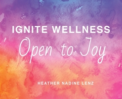 Ignite Wellness, Open to Joy: A guide to integrate more health and happiness into your daily lifestyle. 0998012947 Book Cover