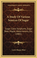 A Study Of Various Sources Of Sugar: Sugar Cane, Sorghums, Sugar Beet, Maple, Watermelons, Etc. 1120131952 Book Cover